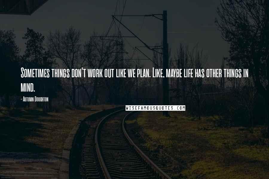 Autumn Doughton Quotes: Sometimes things don't work out like we plan. Like, maybe life has other things in mind.