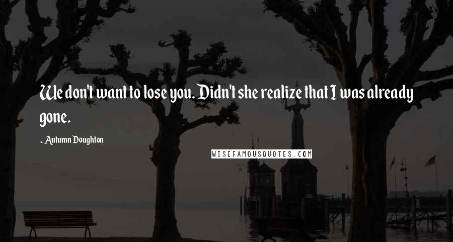 Autumn Doughton Quotes: We don't want to lose you. Didn't she realize that I was already gone.