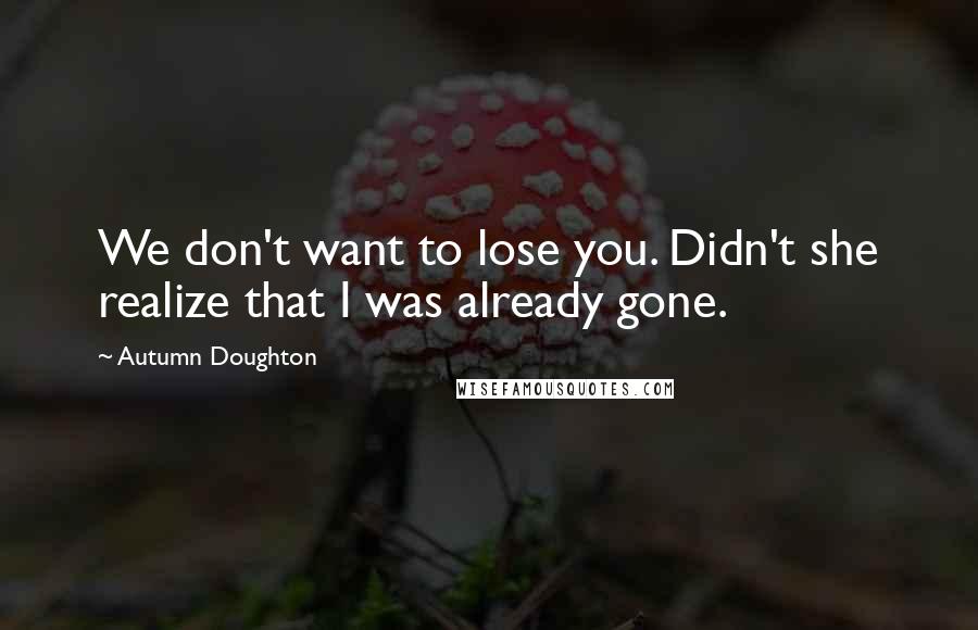 Autumn Doughton Quotes: We don't want to lose you. Didn't she realize that I was already gone.