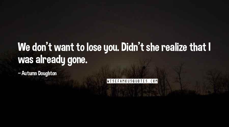 Autumn Doughton Quotes: We don't want to lose you. Didn't she realize that I was already gone.