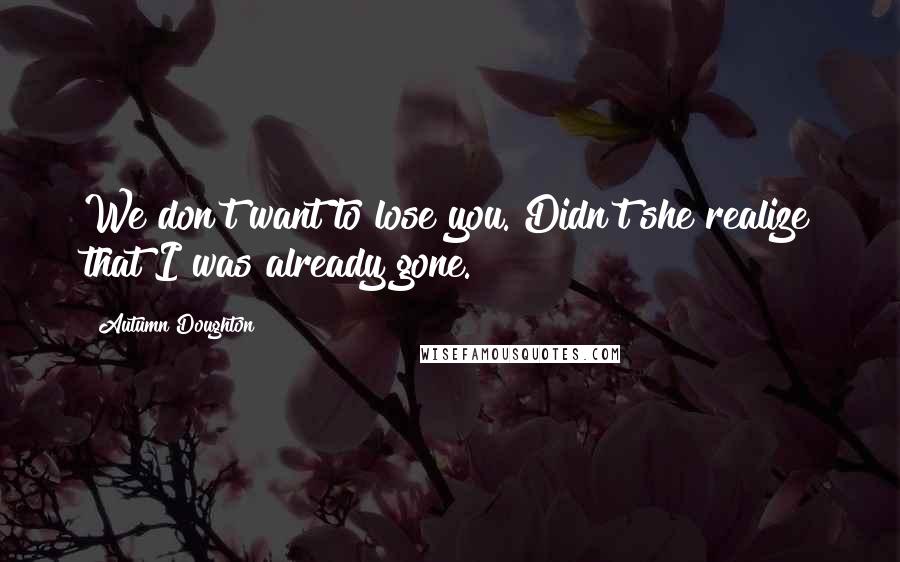 Autumn Doughton Quotes: We don't want to lose you. Didn't she realize that I was already gone.