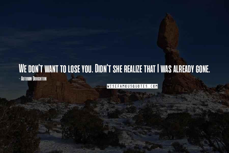 Autumn Doughton Quotes: We don't want to lose you. Didn't she realize that I was already gone.