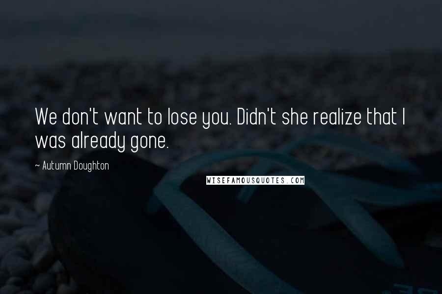 Autumn Doughton Quotes: We don't want to lose you. Didn't she realize that I was already gone.