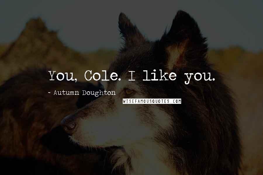 Autumn Doughton Quotes: You, Cole. I like you.