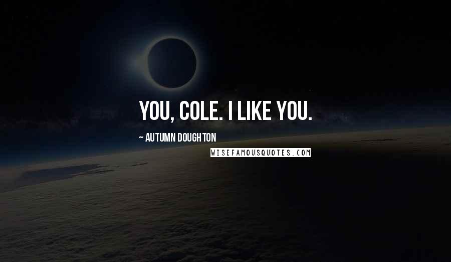 Autumn Doughton Quotes: You, Cole. I like you.