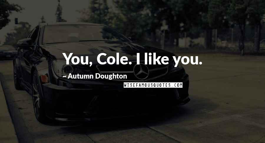 Autumn Doughton Quotes: You, Cole. I like you.