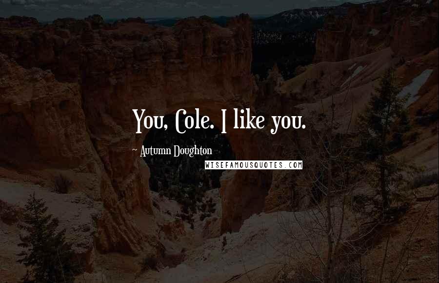 Autumn Doughton Quotes: You, Cole. I like you.