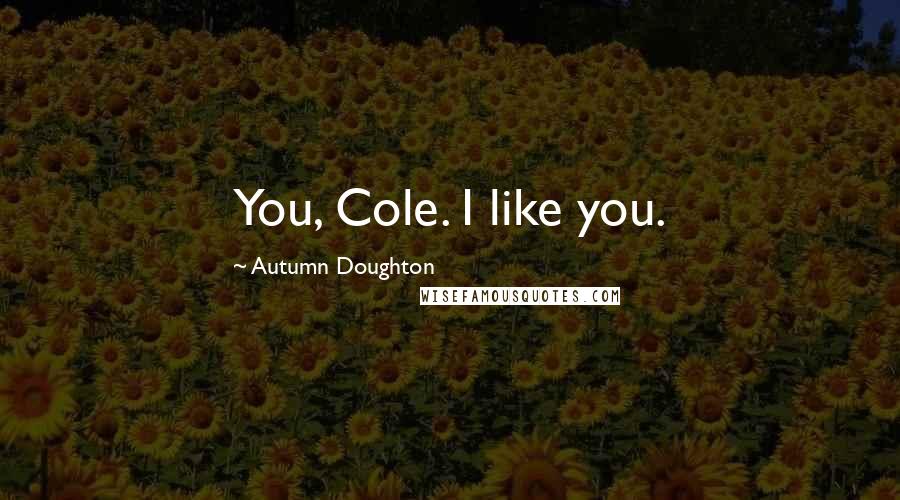 Autumn Doughton Quotes: You, Cole. I like you.