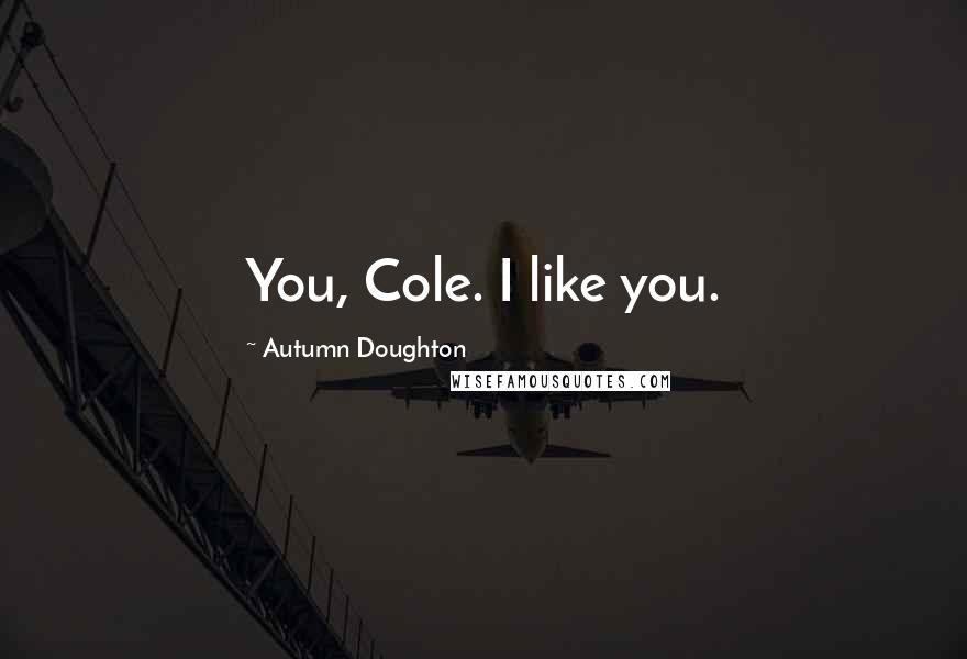 Autumn Doughton Quotes: You, Cole. I like you.