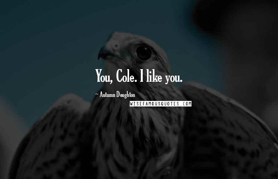 Autumn Doughton Quotes: You, Cole. I like you.