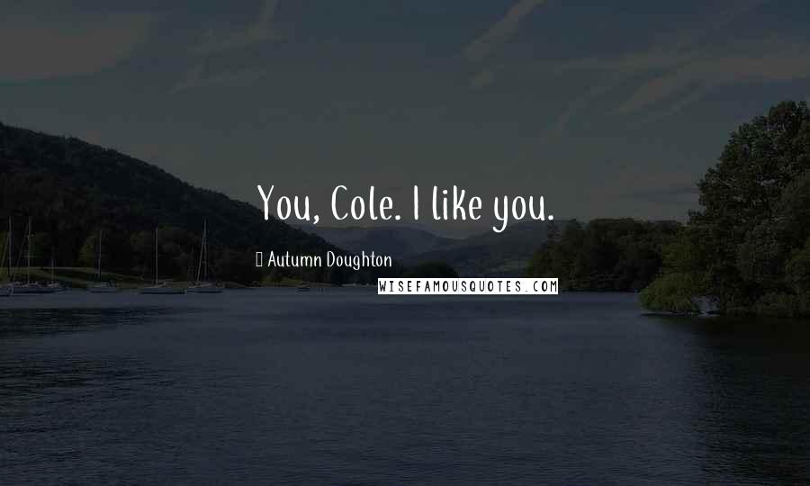 Autumn Doughton Quotes: You, Cole. I like you.