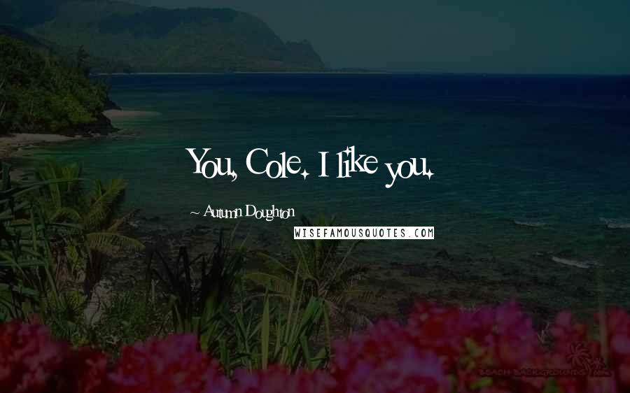 Autumn Doughton Quotes: You, Cole. I like you.