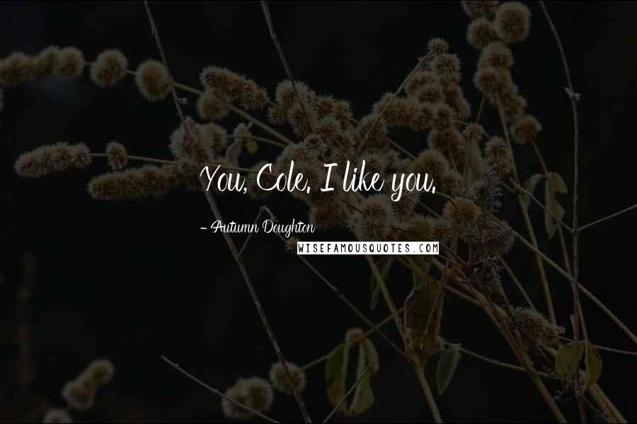 Autumn Doughton Quotes: You, Cole. I like you.