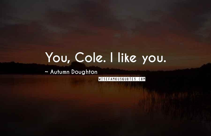 Autumn Doughton Quotes: You, Cole. I like you.