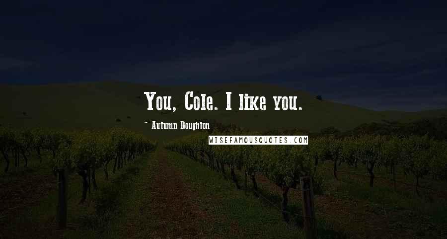 Autumn Doughton Quotes: You, Cole. I like you.