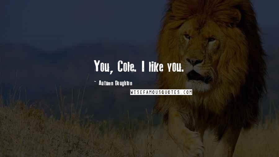 Autumn Doughton Quotes: You, Cole. I like you.