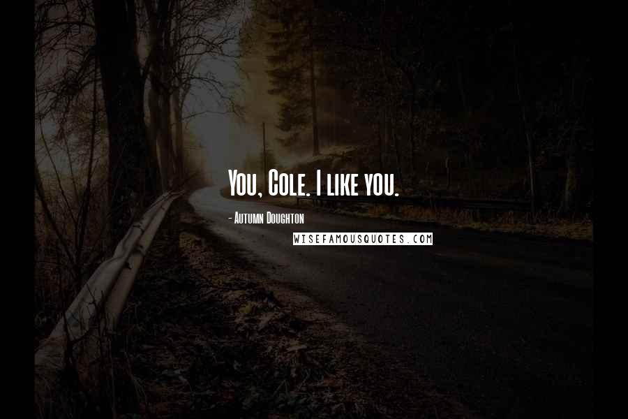 Autumn Doughton Quotes: You, Cole. I like you.