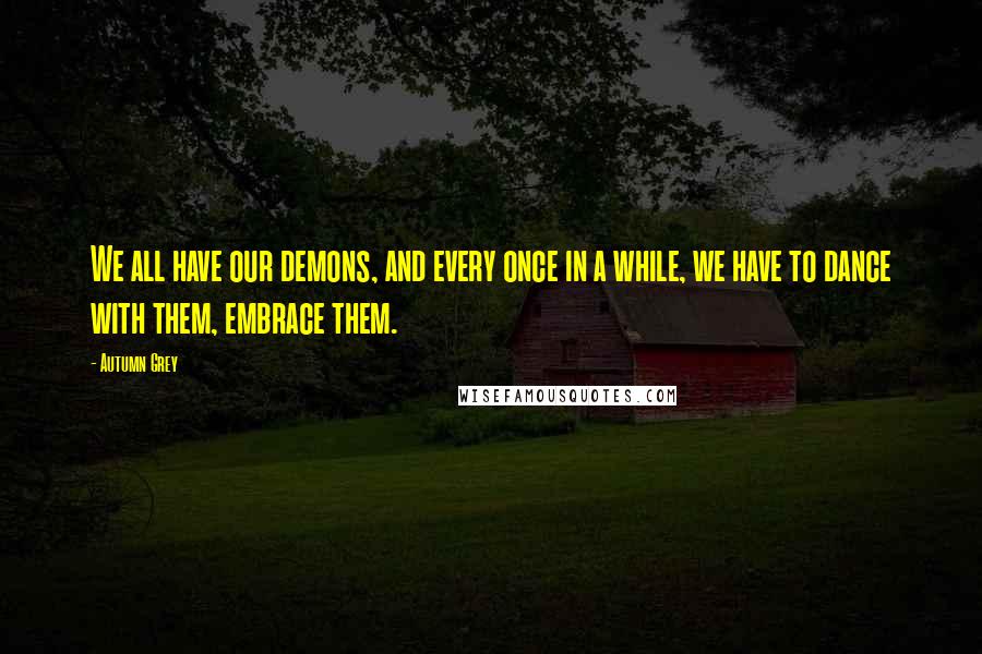 Autumn Grey Quotes: We all have our demons, and every once in a while, we have to dance with them, embrace them.