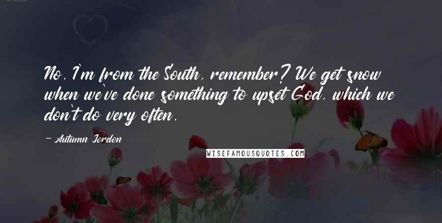 Autumn Jordon Quotes: No, I'm from the South, remember? We get snow when we've done something to upset God, which we don't do very often.