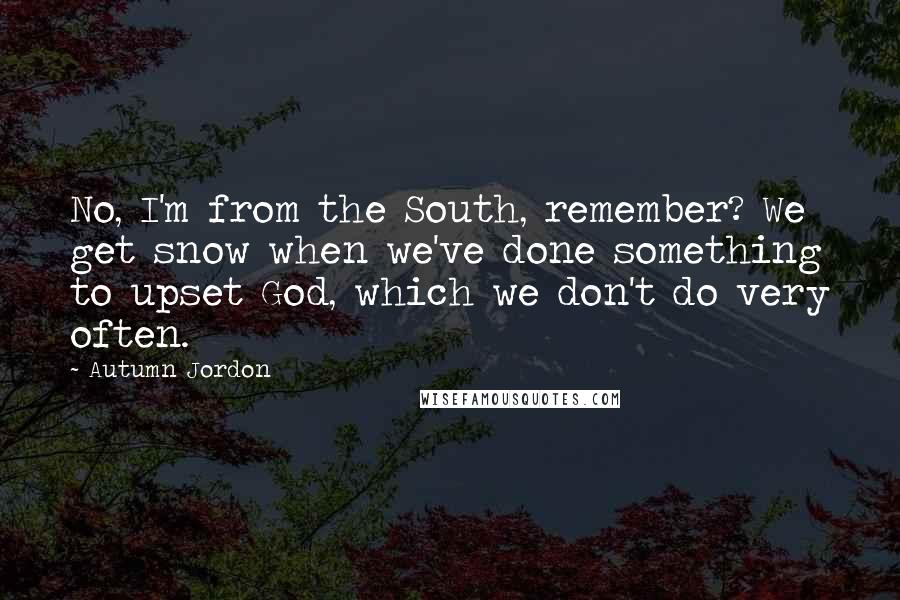 Autumn Jordon Quotes: No, I'm from the South, remember? We get snow when we've done something to upset God, which we don't do very often.
