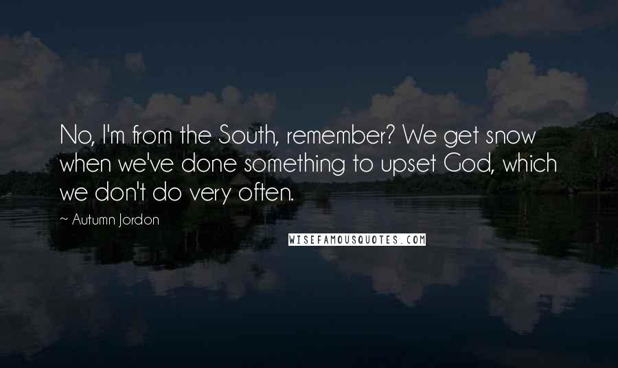 Autumn Jordon Quotes: No, I'm from the South, remember? We get snow when we've done something to upset God, which we don't do very often.