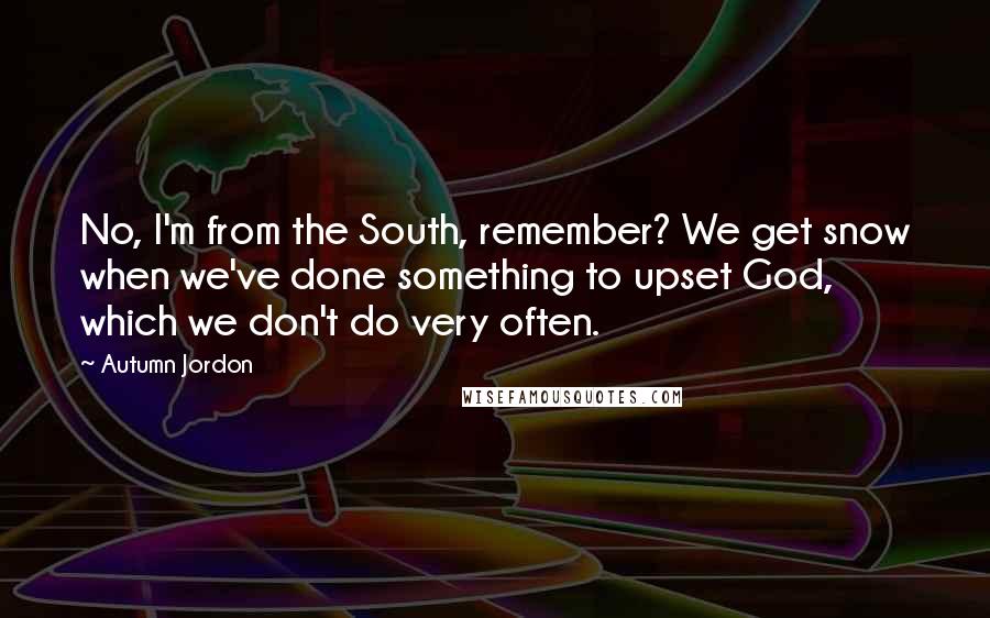 Autumn Jordon Quotes: No, I'm from the South, remember? We get snow when we've done something to upset God, which we don't do very often.