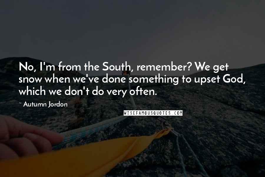 Autumn Jordon Quotes: No, I'm from the South, remember? We get snow when we've done something to upset God, which we don't do very often.