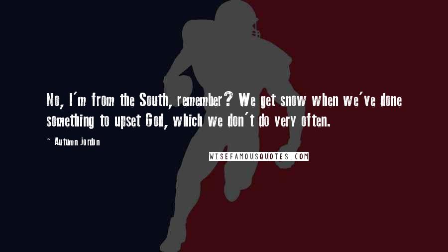 Autumn Jordon Quotes: No, I'm from the South, remember? We get snow when we've done something to upset God, which we don't do very often.