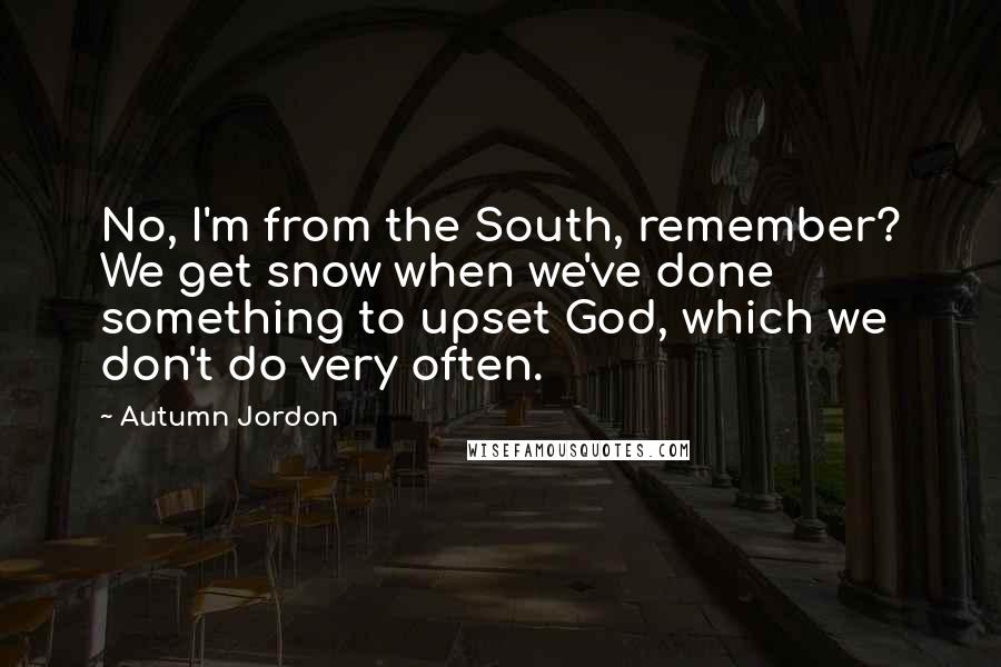 Autumn Jordon Quotes: No, I'm from the South, remember? We get snow when we've done something to upset God, which we don't do very often.