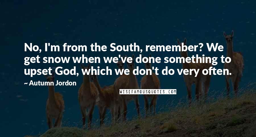 Autumn Jordon Quotes: No, I'm from the South, remember? We get snow when we've done something to upset God, which we don't do very often.