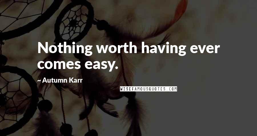 Autumn Karr Quotes: Nothing worth having ever comes easy.