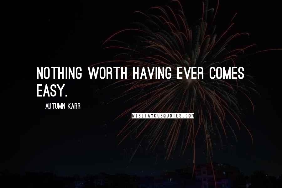 Autumn Karr Quotes: Nothing worth having ever comes easy.