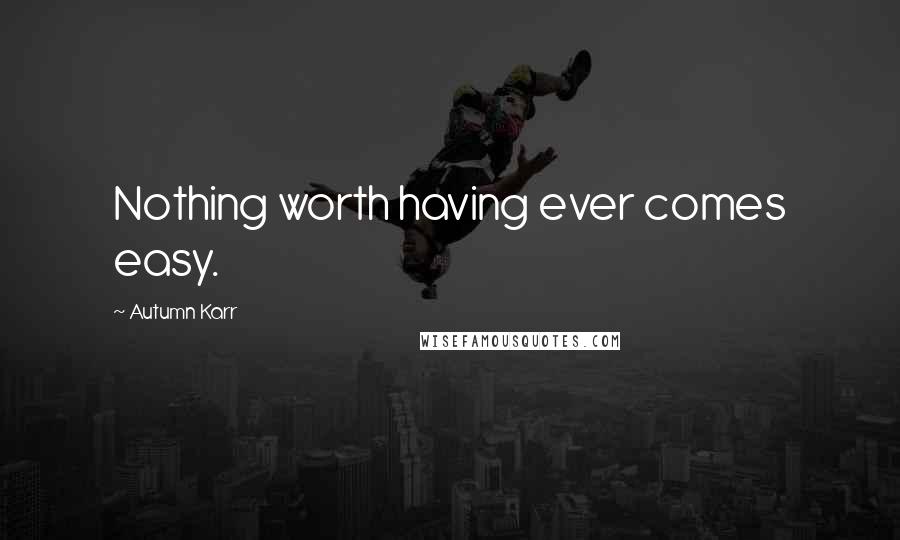 Autumn Karr Quotes: Nothing worth having ever comes easy.