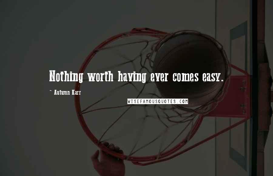 Autumn Karr Quotes: Nothing worth having ever comes easy.
