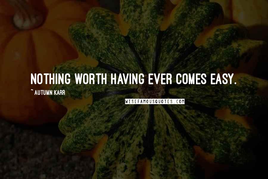 Autumn Karr Quotes: Nothing worth having ever comes easy.