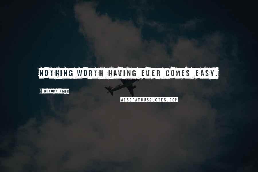 Autumn Karr Quotes: Nothing worth having ever comes easy.