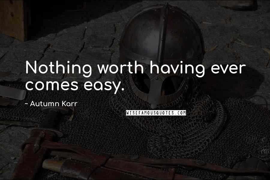 Autumn Karr Quotes: Nothing worth having ever comes easy.