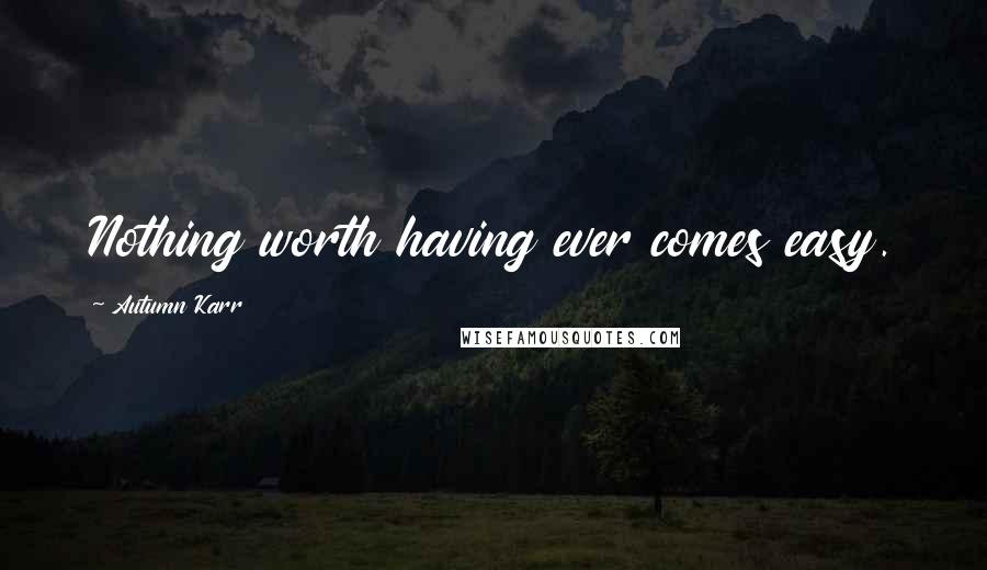 Autumn Karr Quotes: Nothing worth having ever comes easy.