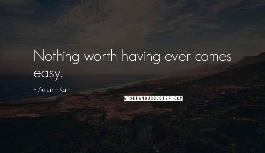 Autumn Karr Quotes: Nothing worth having ever comes easy.