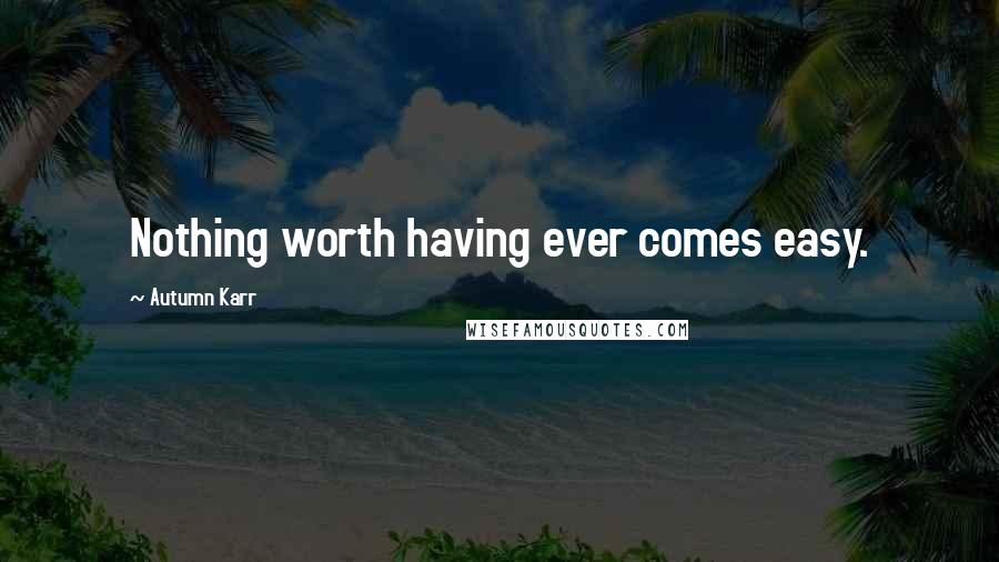 Autumn Karr Quotes: Nothing worth having ever comes easy.