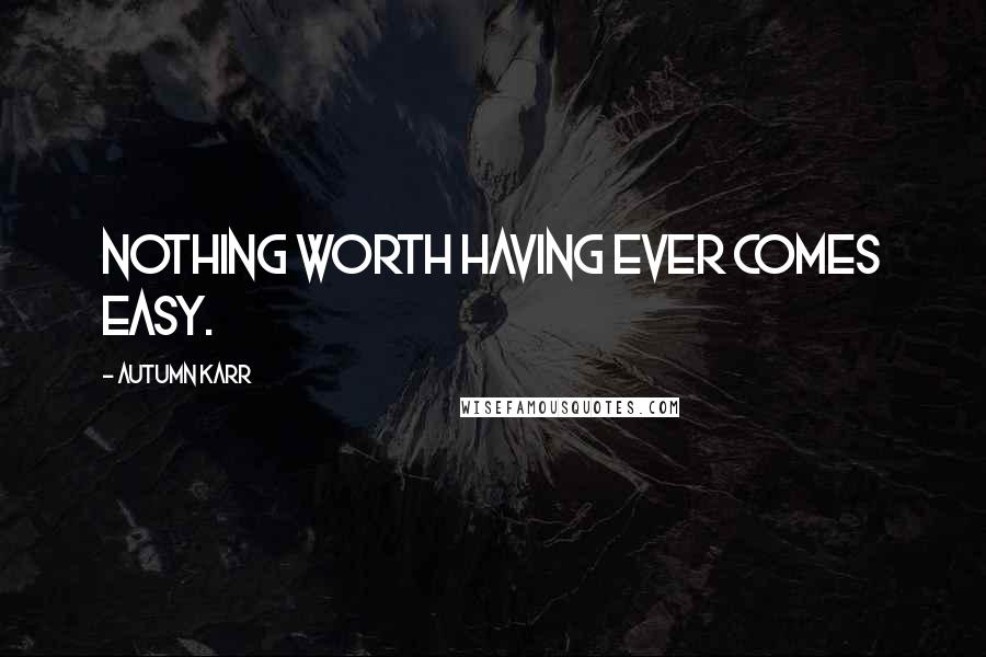 Autumn Karr Quotes: Nothing worth having ever comes easy.