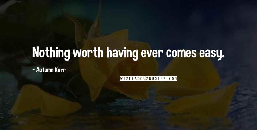 Autumn Karr Quotes: Nothing worth having ever comes easy.