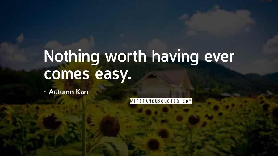 Autumn Karr Quotes: Nothing worth having ever comes easy.