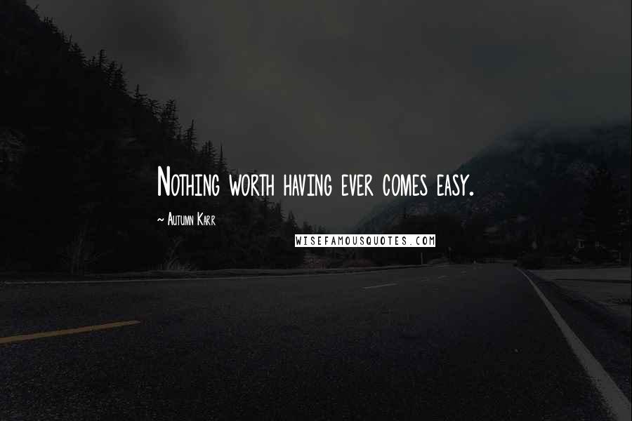 Autumn Karr Quotes: Nothing worth having ever comes easy.