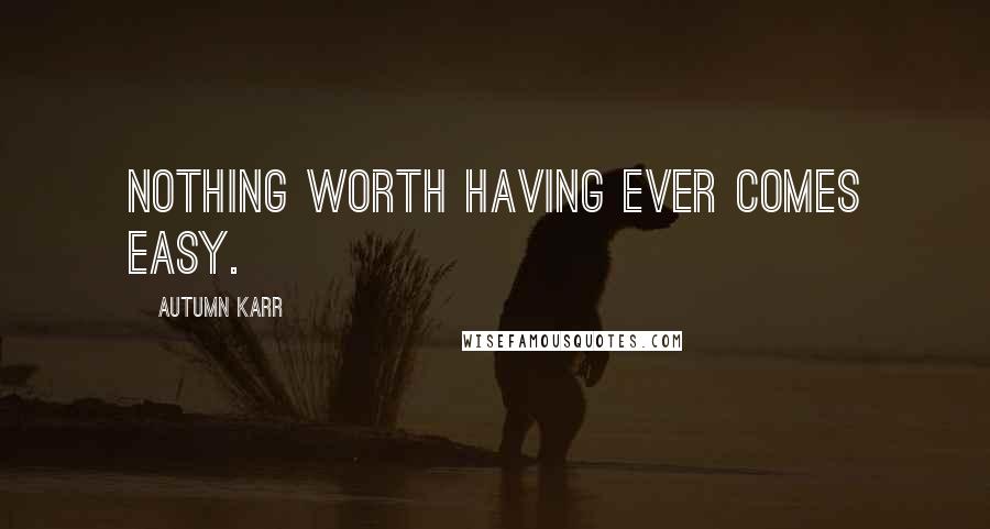 Autumn Karr Quotes: Nothing worth having ever comes easy.