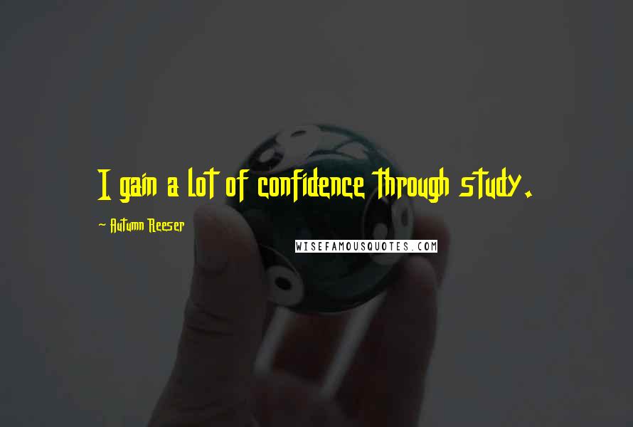 Autumn Reeser Quotes: I gain a lot of confidence through study.