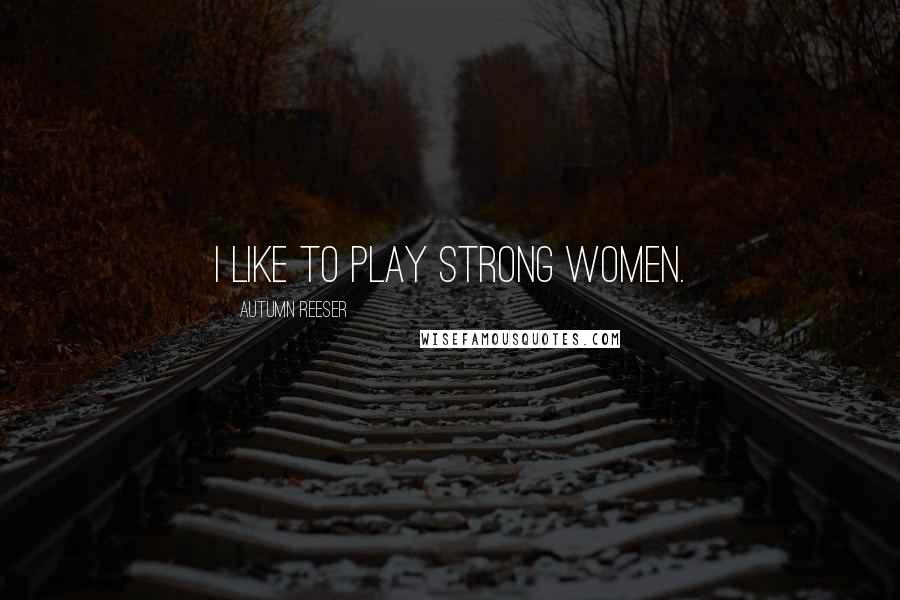 Autumn Reeser Quotes: I like to play strong women.