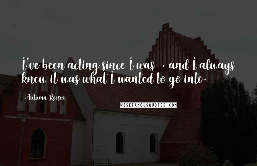 Autumn Reeser Quotes: I've been acting since I was 7, and I always knew it was what I wanted to go into.
