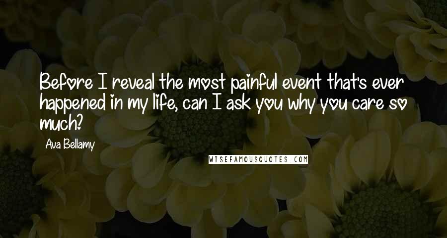 Ava Bellamy Quotes: Before I reveal the most painful event that's ever happened in my life, can I ask you why you care so much?