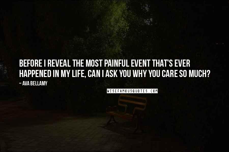 Ava Bellamy Quotes: Before I reveal the most painful event that's ever happened in my life, can I ask you why you care so much?